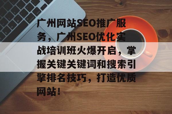 广州网站SEO推广服务,广州SEO优化实战培训班火爆开启,掌握关键关键词和搜索引擎排名技巧,打造优质网站! 广州网站SEO推广服务,广州SEO优化实战培训班火爆开启,掌握关键关键词和搜索引擎排名技巧,打造优质网站!