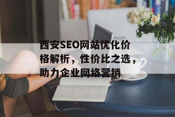 西安SEO网站优化价格解析，性价比之选，助力企业网络营销