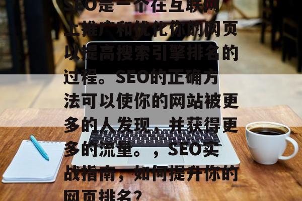 SEO是一个在互联网上推广和优化你的网页以提高搜索引擎排名的过程。SEO的正确方法可以使你的网站被更多的人发现,并获得更多的流量。,SEO实战指南,如何提升你的网页排名? SEO是一个在互联网上推广和优化你的网页以提高搜索引擎排名的过程。SEO的正确方法可以使你的网站被更多的人发现,并获得更多的流量。,SEO实战指南,如何提升你的网页排名?