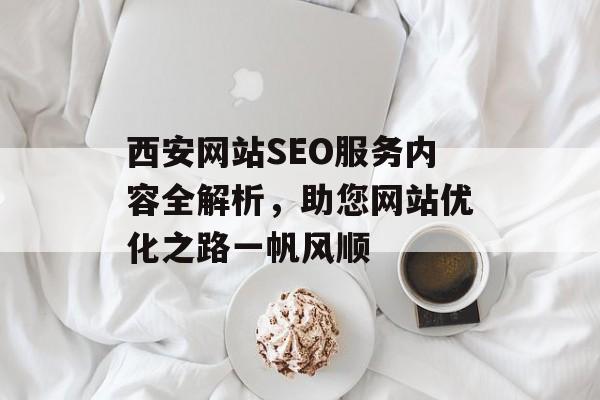 西安网站SEO服务内容全解析,助您网站优化之路一帆风顺 西安网站SEO服务内容全解析,助您网站优化之路一帆风顺
