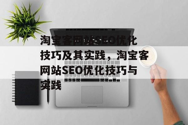 淘宝客网站SEO优化技巧及其实践,淘宝客网站SEO优化技巧与实践 淘宝客网站SEO优化技巧及其实践,淘宝客网站SEO优化技巧与实践