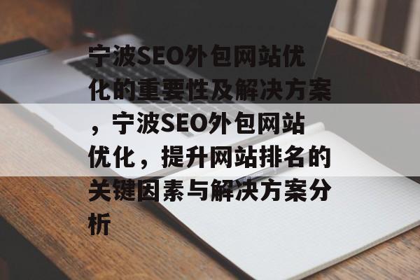宁波SEO外包网站优化的重要性及解决方案,宁波SEO外包网站优化,提升网站排名的关键因素与解决方案分析 宁波SEO外包网站优化的重要性及解决方案,宁波SEO外包网站优化,提升网站排名的关键因素与解决方案分析