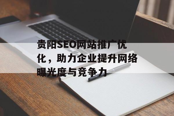贵阳SEO网站推广优化,助力企业提升网络曝光度与竞争力 贵阳SEO网站推广优化,助力企业提升网络曝光度与竞争力