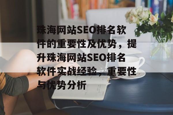 珠海网站SEO排名软件的重要性及优势，提升珠海网站SEO排名软件实战经验，重要性与优势分析