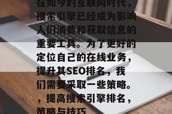 在如今的互联网时代，搜索引擎已经成为影响人们消费和获取信息的重要工具。为了更好的定位自己的在线业务，提升其SEO排名，我们需要采取一些策略。，提高搜索引擎排名，策略与技巧