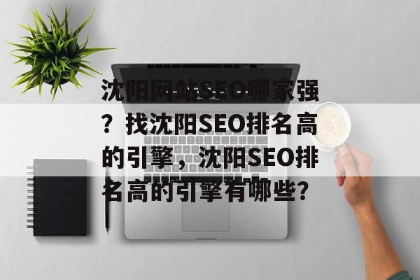 沈阳网站SEO哪家强？找沈阳SEO排名高的引擎，沈阳SEO排名高的引擎有哪些？