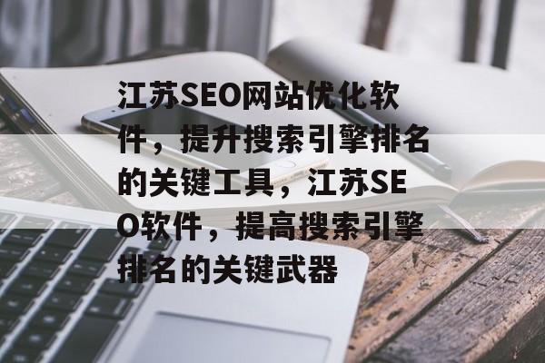 江苏SEO网站优化软件,提升搜索引擎排名的关键工具,江苏SEO软件,提高搜索引擎排名的关键武器 江苏SEO网站优化软件,提升搜索引擎排名的关键工具,江苏SEO软件,提高搜索引擎排名的关键武器