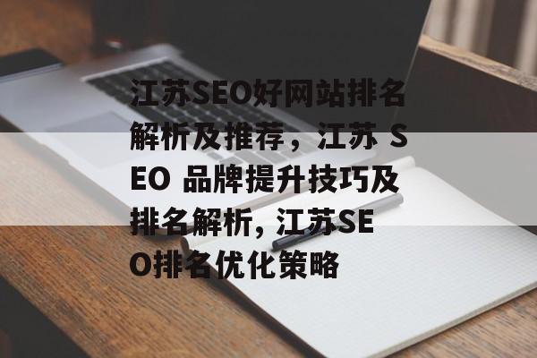 江苏SEO好网站排名解析及推荐,江苏 SEO 品牌提升技巧及排名解析, 江苏SEO排名优化策略 江苏SEO好网站排名解析及推荐,江苏 SEO 品牌提升技巧及排名解析, 江苏SEO排名优化策略