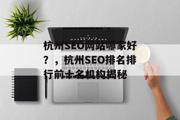 杭州SEO网站哪家好?,杭州SEO排名排行前十名机构揭秘 杭州SEO网站哪家好?,杭州SEO排名排行前十名机构揭秘