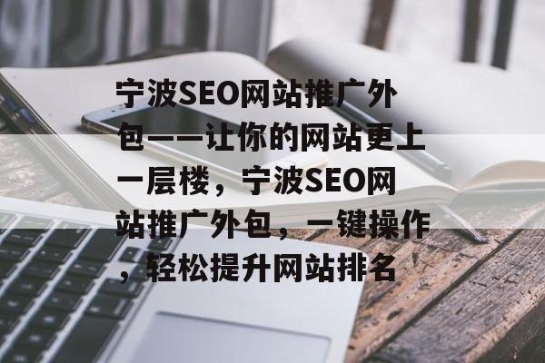 宁波SEO网站推广外包——让你的网站更上一层楼，宁波SEO网站推广外包，一键操作，轻松提升网站排名