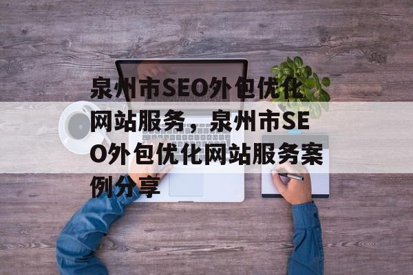 泉州市SEO外包优化网站服务,泉州市SEO外包优化网站服务案例分享 泉州市SEO外包优化网站服务,泉州市SEO外包优化网站服务案例分享