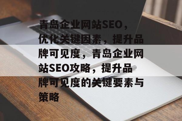 青岛企业网站SEO,优化关键因素,提升品牌可见度,青岛企业网站SEO攻略,提升品牌可见度的关键要素与策略 青岛企业网站SEO,优化关键因素,提升品牌可见度,青岛企业网站SEO攻略,提升品牌可见度的关键要素与策略