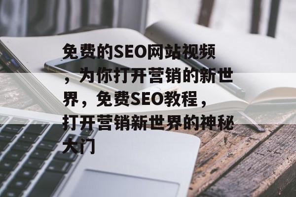 免费的SEO网站视频,为你打开营销的新世界,免费SEO教程,打开营销新世界的神秘大门 免费的SEO网站视频,为你打开营销的新世界,免费SEO教程,打开营销新世界的神秘大门