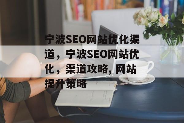 宁波SEO网站优化渠道,宁波SEO网站优化,渠道攻略, 网站提升策略 宁波SEO网站优化渠道,宁波SEO网站优化,渠道攻略, 网站提升策略
