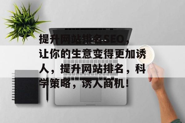 提升网站排名SEO,让你的生意变得更加诱人,提升网站排名,科学策略,诱人商机! 提升网站排名SEO,让你的生意变得更加诱人,提升网站排名,科学策略,诱人商机!