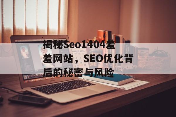 揭秘Seo1404羞羞网站,SEO优化背后的秘密与风险 揭秘Seo1404羞羞网站,SEO优化背后的秘密与风险