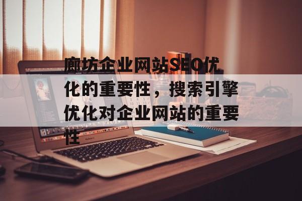 廊坊企业网站SEO优化的重要性,搜索引擎优化对企业网站的重要性 廊坊企业网站SEO优化的重要性,搜索引擎优化对企业网站的重要性