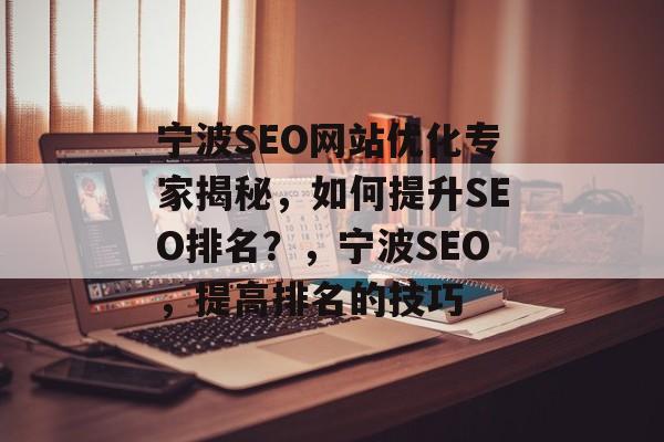 宁波SEO网站优化专家揭秘,如何提升SEO排名?,宁波SEO,提高排名的技巧 宁波SEO网站优化专家揭秘,如何提升SEO排名?,宁波SEO,提高排名的技巧