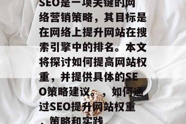 SEO是一项关键的网络营销策略,其目标是在网络上提升网站在搜索引擎中的排名。本文将探讨如何提高网站权重,并提供具体的SEO策略建议。,如何通过SEO提升网站权重,策略和实践 SEO是一项关键的网络营销策略,其目标是在网络上提升网站在搜索引擎中的排名。本文将探讨如何提高网站权重,并提供具体的SEO策略建议。,如何通过SEO提升网站权重,策略和实践