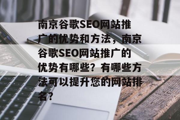 南京谷歌SEO网站推广的优势和方法,南京谷歌SEO网站推广的优势有哪些?有哪些方法可以提升您的网站排名? 南京谷歌SEO网站推广的优势和方法,南京谷歌SEO网站推广的优势有哪些?有哪些方法可以提升您的网站排名?