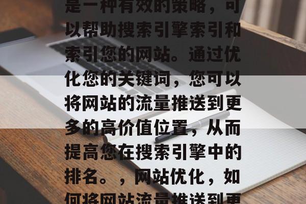 SEO关键词网站搜索是一种有效的策略，可以帮助搜索引擎索引和索引您的网站。通过优化您的关键词，您可以将网站的流量推送到更多的高价值位置，从而提高您在搜索引擎中的排名。，网站优化，如何将网站流量推送到更高的排名位置