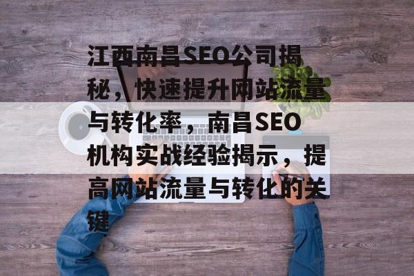江西南昌SEO公司揭秘，快速提升网站流量与转化率，南昌SEO机构实战经验揭示，提高网站流量与转化的关键
