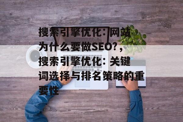 搜索引擎优化: 网站为什么要做SEO?,搜索引擎优化: 关键词选择与排名策略的重要性 搜索引擎优化: 网站为什么要做SEO?,搜索引擎优化: 关键词选择与排名策略的重要性