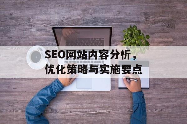 SEO网站内容分析,优化策略与实施要点 SEO网站内容分析,优化策略与实施要点