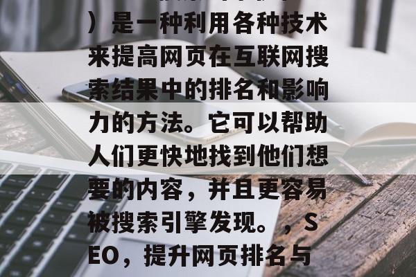 SEO(搜索引擎优化)是一种利用各种技术来提高网页在互联网搜索结果中的排名和影响力的方法。它可以帮助人们更快地找到他们想要的内容,并且更容易被搜索引擎发现。,SEO,提升网页排名与影响力的关键策略 SEO(搜索引擎优化)是一种利用各种技术来提高网页在互联网搜索结果中的排名和影响力的方法。它可以帮助人们更快地找到他们想要的内容,并且更容易被搜索引擎发现。,SEO,提升网页排名与影响力的关键策略