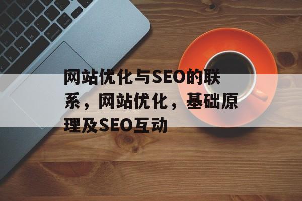 网站优化与SEO的联系,网站优化,基础原理及SEO互动 网站优化与SEO的联系,网站优化,基础原理及SEO互动