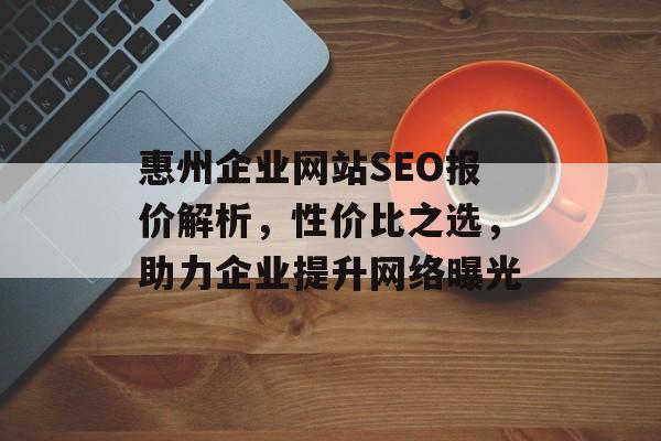 惠州企业网站SEO报价解析，性价比之选，助力企业提升网络曝光