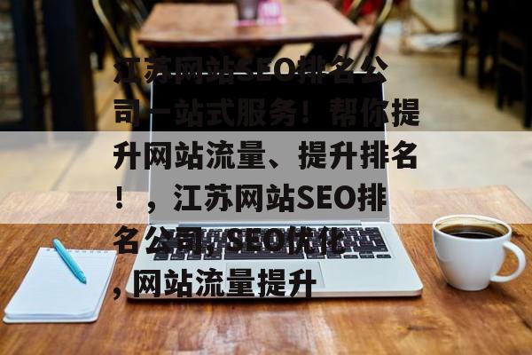 江苏网站SEO排名公司一站式服务!帮你提升网站流量、提升排名!,江苏网站SEO排名公司, SEO优化, 网站流量提升 江苏网站SEO排名公司一站式服务!帮你提升网站流量、提升排名!,江苏网站SEO排名公司, SEO优化, 网站流量提升