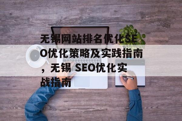 无锡网站排名优化SEO优化策略及实践指南，无锡 SEO优化实战指南