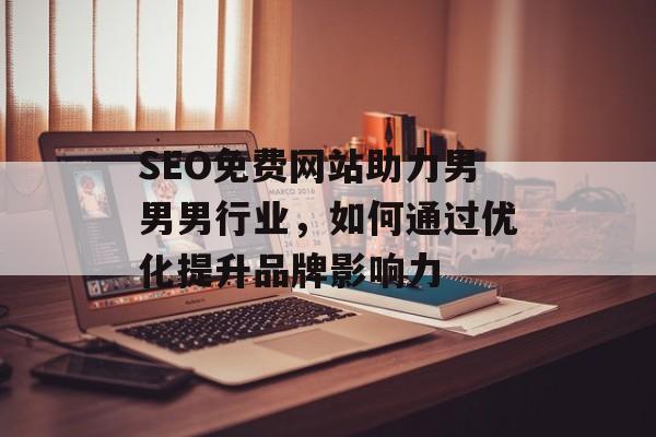 SEO免费网站助力男男男行业,如何通过优化提升品牌影响力 SEO免费网站助力男男男行业,如何通过优化提升品牌影响力
