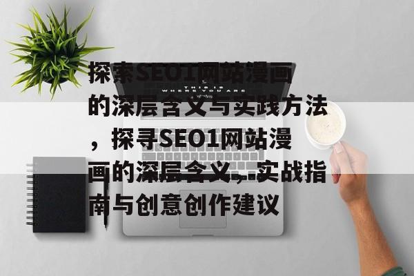 探索SEO1网站漫画的深层含义与实践方法，探寻SEO1网站漫画的深层含义，实战指南与创意创作建议