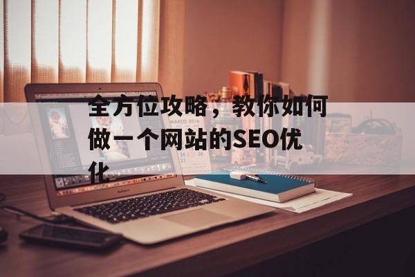 全方位攻略,教你如何做一个网站的SEO优化 全方位攻略,教你如何做一个网站的SEO优化