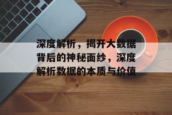 深度解析,揭开大数据背后的神秘面纱,深度解析数据的本质与价值 深度解析,揭开大数据背后的神秘面纱,深度解析数据的本质与价值