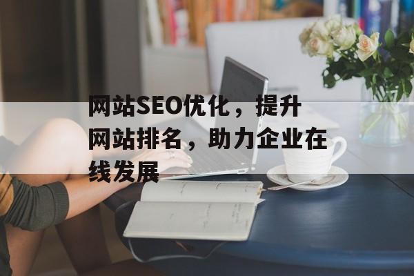 网站SEO优化,提升网站排名,助力企业在线发展 网站SEO优化,提升网站排名,助力企业在线发展