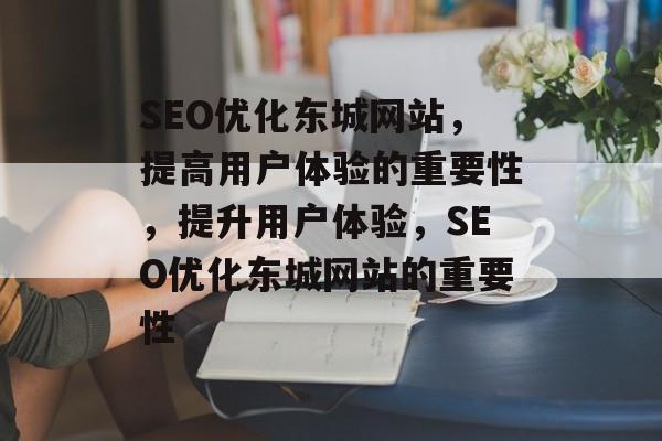 SEO优化东城网站,提高用户体验的重要性,提升用户体验,SEO优化东城网站的重要性 SEO优化东城网站,提高用户体验的重要性,提升用户体验,SEO优化东城网站的重要性