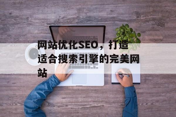 网站优化SEO,打造适合搜索引擎的完美网站 网站优化SEO,打造适合搜索引擎的完美网站