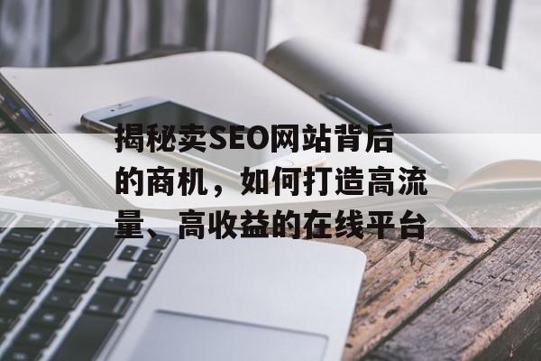 揭秘卖SEO网站背后的商机,如何打造高流量、高收益的在线平台 揭秘卖SEO网站背后的商机,如何打造高流量、高收益的在线平台