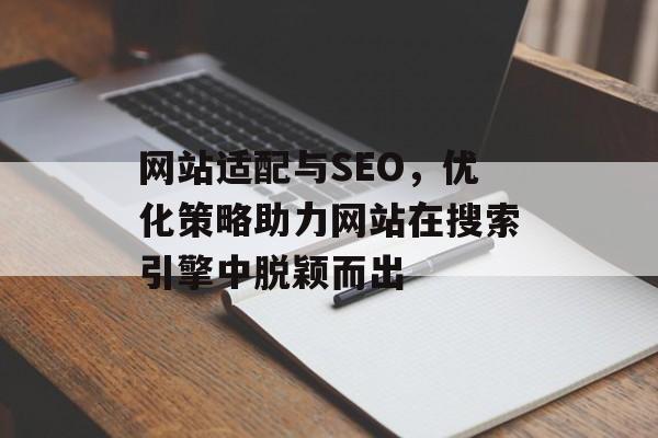 网站适配与SEO,优化策略助力网站在搜索引擎中脱颖而出 网站适配与SEO,优化策略助力网站在搜索引擎中脱颖而出