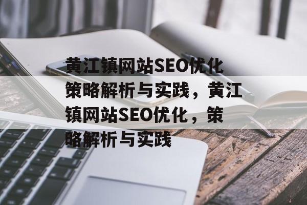 黄江镇网站SEO优化策略解析与实践，黄江镇网站SEO优化，策略解析与实践