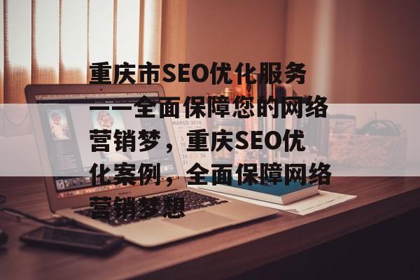 重庆市SEO优化服务——全面保障您的网络营销梦,重庆SEO优化案例,全面保障网络营销梦想 重庆市SEO优化服务——全面保障您的网络营销梦,重庆SEO优化案例,全面保障网络营销梦想