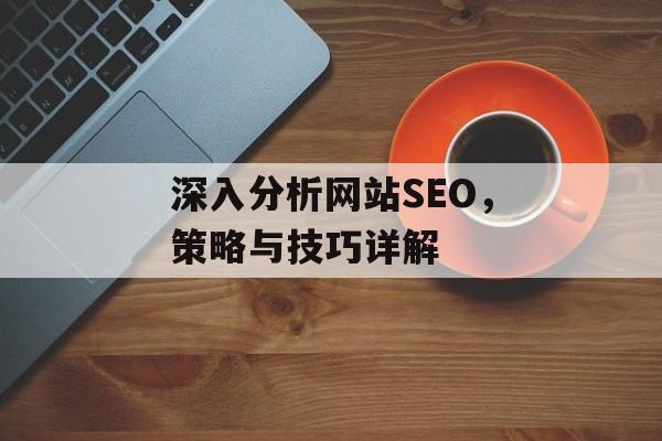 深入分析网站SEO，策略与技巧详解