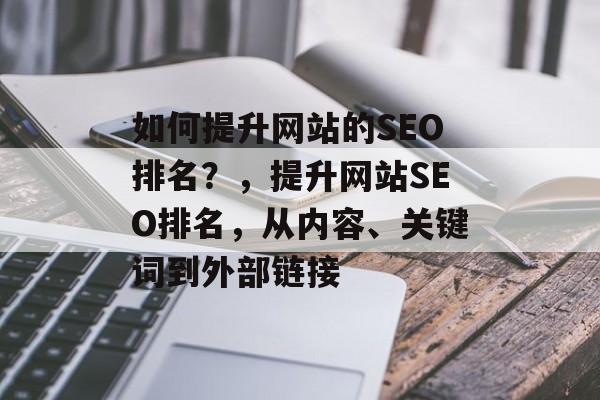 如何提升网站的SEO排名?,提升网站SEO排名,从内容、关键词到外部链接 如何提升网站的SEO排名?,提升网站SEO排名,从内容、关键词到外部链接