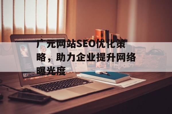 广元网站SEO优化策略,助力企业提升网络曝光度 广元网站SEO优化策略,助力企业提升网络曝光度