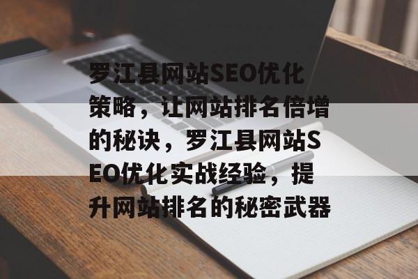 罗江县网站SEO优化策略,让网站排名倍增的秘诀,罗江县网站SEO优化实战经验,提升网站排名的秘密武器 罗江县网站SEO优化策略,让网站排名倍增的秘诀,罗江县网站SEO优化实战经验,提升网站排名的秘密武器
