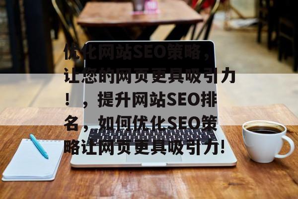 优化网站SEO策略，让您的网页更具吸引力！，提升网站SEO排名，如何优化SEO策略让网页更具吸引力!