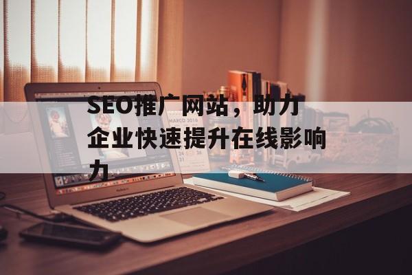 SEO推广网站，助力企业快速提升在线影响力
